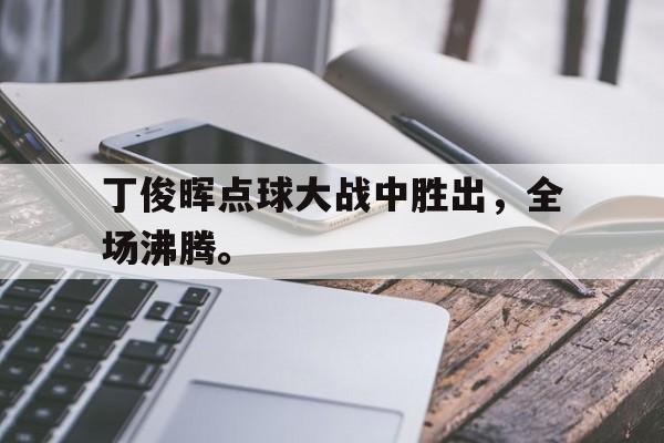 丁俊晖点球大战中胜出，全场沸腾。